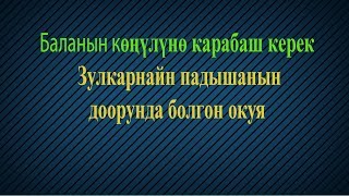 Баланын көңүлүнө карабаш керек. Зулкарнайн падышанын доорунда болгон окуя