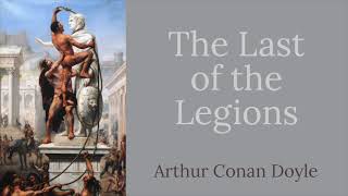 The Last of the Legions (1910) by Sir Arthur Conan Doyle - Audiobook