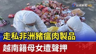 走私非洲豬瘟肉製品 越南籍母女遭聲押