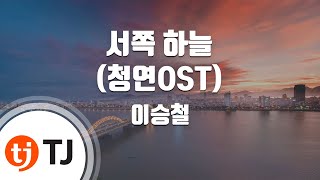 [TJ노래방 / 멜로디제거] 서쪽하늘(청연OST) - 이승철 / TJ Karaoke