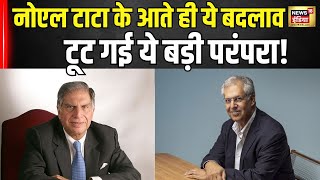 Noel Tata के आते ही ये बदलाव Tata Group की टूट गई ये अहम परंपरा!। Ratan Tana । N18V