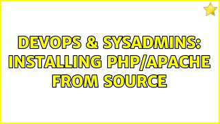 DevOps & SysAdmins: Installing php/apache from source (2 Solutions!!)