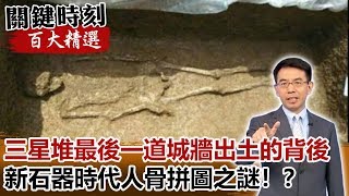 三星堆最後一道城牆出土的背後 新石器時代人骨拼圖之謎！？【關鍵時刻百大精選】 劉寶傑 黃創夏 馬西屏