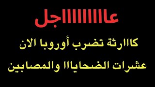 عاجل : كااارثة تضرب أوروبا الان وعشرات الضحااااايا