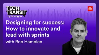 Tech Transit Podcast | Designing for success: How to innovate and lead with sprints with Rob Hamblen