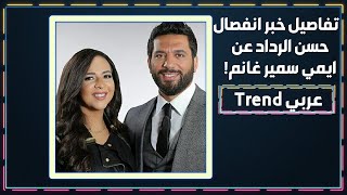 حقيقة انفصال حسن الرداد عن الفنانة ايمي غانم .. بعد رسالته الى والدها سمير غانم !