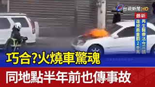 巧合？火燒車驚魂 同地點半年前也傳事故