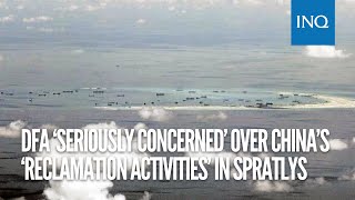 DFA ‘seriously concerned’ over China’s ‘reclamation activities’ in Spratly’s unoccupied reefs