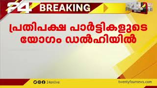 പ്രതിപക്ഷ പാർട്ടികളുടെ യോഗം ഡൽഹിയിൽ; ഇടത് പാർട്ടികളും യോഗത്തിൽ പങ്കെടുക്കും