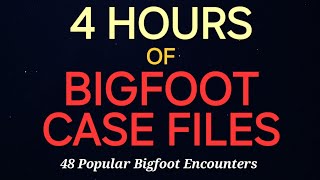 4 HOURS OF BIGFOOT CASE FILES - 48 POPULAR BIGFOOT ENCOUNTERS