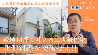 【狭小住宅 突破STORY #2】敷地14坪で叶える二世帯住宅。北側斜線を突破せよ!!