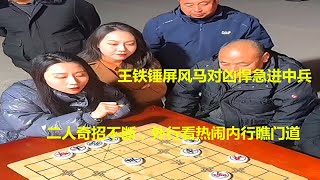 王铁锤屏风马对凶悍急进中兵，二人奇招不断，外行看热闹内行瞧门道