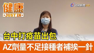 台中打疫苗出包  AZ劑量不足接種者補挨一針【健康資訊】