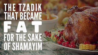 THE TZADIK THAT BECAME FAT FOR THE SAKE OF SHAMAYIM