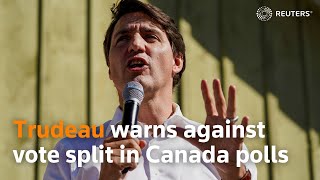 Trudeau warns against vote split in Canada polls