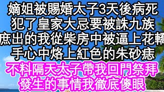 嫡姐被賜婚太子3天後病死，犯了皇家大忌要被誅九族，庶出的我從柴房中被逼上花轎，手心中烙上紅色的朱砂痣，不料隔天太子帶我回門上香，發生的事情我徹底傻眼| #為人處世#生活經驗#情感故事#養老#退休