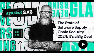 ReversingGlass - The State of Software Supply Chain Security 2024: It's a Big Deal