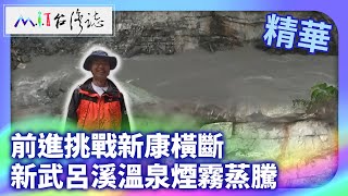 前進挑戰新康橫斷 新武呂溪溫泉煙霧蒸騰｜臺東縣海端鄉 麥覺明【@ctvmit882集】