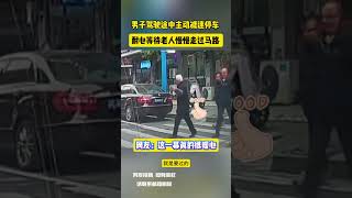 男子驾驶途中主动减速停车 耐心等待老人慢慢走过马路 网友：这一幕真的很暖心