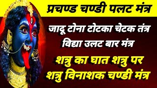 प्रचण्ड चण्डी शक्तिशाली मंत्र | चली चलाई विद्या उल्ट वार मंत्र | शत्रु कलेजा फाड़ चण्डी | तंत्र काट