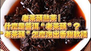 一起學懂普洱茶系列課程：老茶頭熟茶 | 什麼是普洱“老茶頭”？“老茶頭”的冲泡方式！