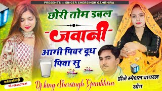 डीजे स्पेशल वायरल सोंग - छोरी तो म डबल जवानी आगी पिवर दूध पिवा सु || Shersingh Gambhira vairal Song