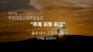 [주일예배] 주뜻대로교회_ 2024년 12월15일 주일예배_ "주께 하듯 하고"