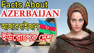 আজারবাইজান দেশ সম্পর্কে কিছু অজানা তথ্য।। Amazing  Facts About Azerbaijan in Bangla