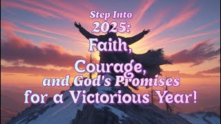 Step Into 2025 Faith, Courage, and God's Promises for a Victorious Year!