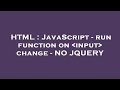 HTML : JavaScript - run function on  input  change - NO JQUERY