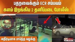 பதறவைக்கும் ECR சம்பவம்... களம் இறங்கிய 2 தனிப்படை போலீஸ்.. அதிரடியாக பாய்ந்த வழக்கு..!