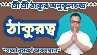 ঠাকুরত্ব | শ্রী শ্রী ঠাকুর অনুকূলচন্দ্র | Sri Sri Thakur Anukulchandra