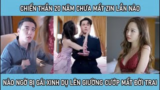 Chiến thần 20 năm chưa mất zin, nào ngờ bị gái xinh dụ lên giường cướp mất đời trai và cái kết