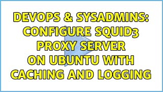 DevOps & SysAdmins: configure Squid3 proxy server on Ubuntu with caching and logging