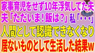 【スカッとする話】家事育児を押し付け10年間浮気していた夫「ただいま！あれ？飯は？」私「...」人間として認識できなくなり、居ないものとして生活した結果w