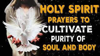 PRAYERS TO HOLY SPIRIT TO CULTIVATE PURITY OF SOUL AND BODY