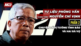 Tư liệu phỏng vấn cố Thượng tướng Nguyễn Chí Vịnh | PHẦN 2 - Vị tướng tình báo và hai bà vợ
