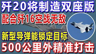 歼20将制造双座版，配合歼16空战无敌，新型导弹能锁定目标，500公里外精准打击