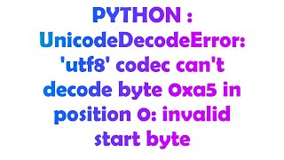 PYTHON : UnicodeDecodeError: 'utf8' codec can't decode byte 0xa5 in position 0: invalid start byte