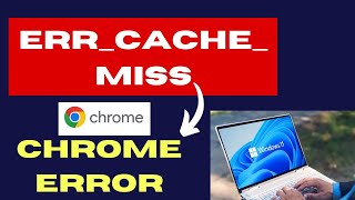 ERR CACHE MISS Chrome Error on Windows 11 / 10 Fixed