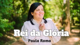 Paula Roma - Rei da glória [Vídeo oficial]