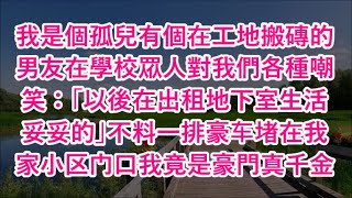 我是個孤兒有個在工地搬磚的男友在學校眾人對我們各種嘲笑：「以後在出租地下室生活妥妥的」不料一排豪车堵在我家小区门口我竟是豪門真千金  #心書時光 #為人處事 #生活經驗 #情感故事 #唯美频道 #爽文