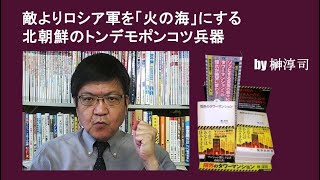 敵よりロシア軍を「火の海」にする北朝鮮のトンデモポンコツ兵器 by榊淳司