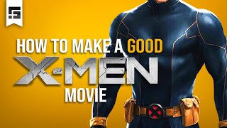 How to Make a GOOD X-MEN Movie