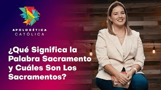 ¿Qué Significa La Palabra Sacramento Y Cuáles Son Los Sacramentos? // Apologética Católica