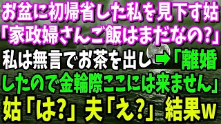 【スカッと】お盆に初帰省した私を見下す姑「家政婦、お腹空いたわ。ご飯とお茶はまだなの？」私は無言でお茶を出し→私「離婚したので金輪際ここには来ません」姑「え？」夫「は？」