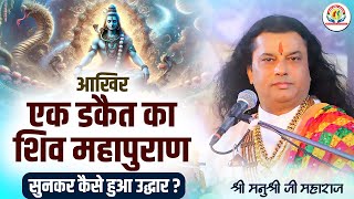 आखिर एक डकैत का शिव महापुराण सुनकर कैसे हुआ उद्धार ? Shri Manushri JI