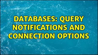 Databases: Query notifications and connection options
