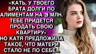 «КАТЬ, У ТВОЕГО БРАТА ДОЛГИ ПО АЛИМЕНТАМ НА 3 МЛН. ТЕБЕ ПРИДЕТСЯ ПРОДАТЬ СВОЮ КВАРТИРУ»НО КАТЯ...