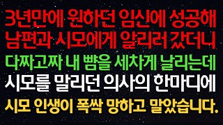 실화사연- 3년만에 원하던 임신에 성공해 남편과 시모에게 알리러 갔더니 다짜고짜 내 뺨을 세차게 날리는데 시모를 말리던 의사의 한마디에 시모 인생이 폭싹 망하고 말았습니다.